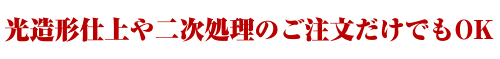 光造形仕上や二次処理のご注文だけでもOK